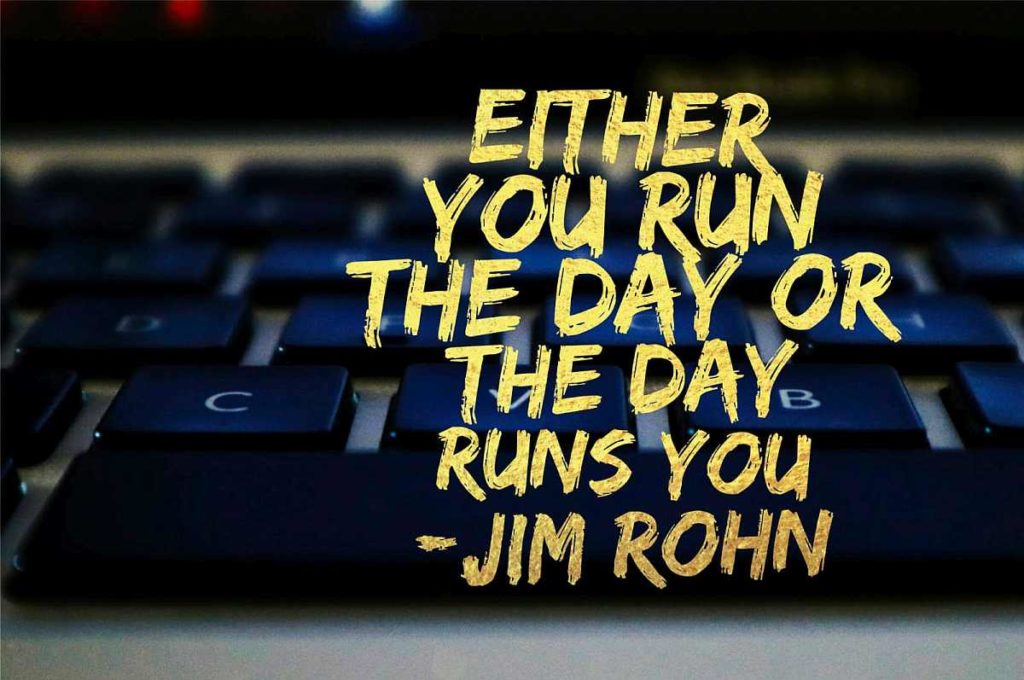 Either run the day or the day runs you